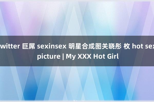 twitter 巨屌 sexinsex 明星合成图关晓彤 枚 hot sex picture | My XXX Hot Girl