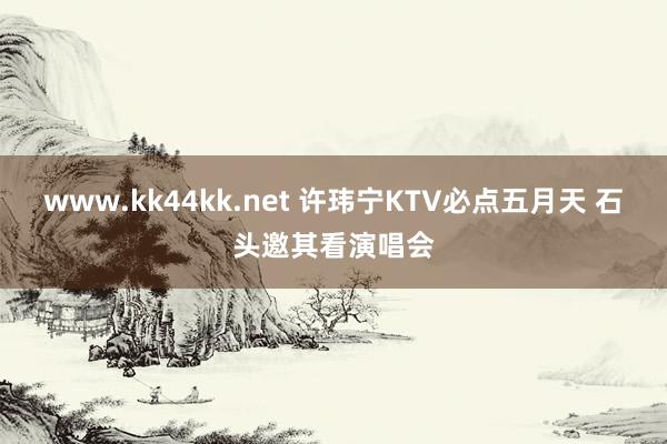 www.kk44kk.net 许玮宁KTV必点五月天 石头邀其看演唱会