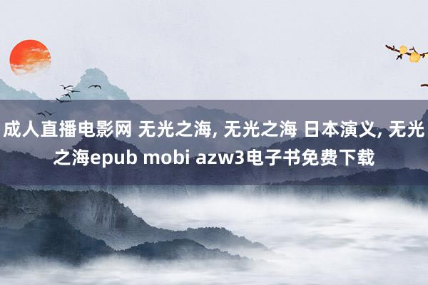 成人直播电影网 无光之海， 无光之海 日本演义， 无光之海epub mobi azw3电子书免费下载