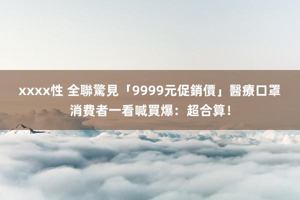 xxxx性 全聯驚見「9999元促銷價」醫療口罩　消費者一看喊買爆：超合算！